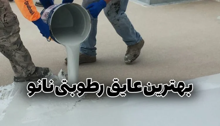 بهترین عایق رطوبتی نانو برای هر بخش ساختمان