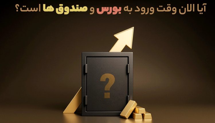 آیا الان وقت ورود به بورس و صندوق ها است